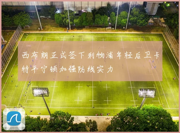 西布朗正式签下利物浦年轻后卫卡特平宁顿加强防线实力