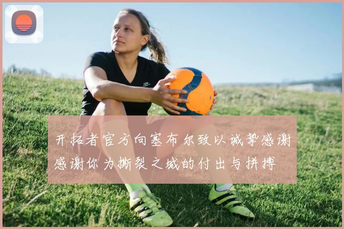 开拓者官方向塞布尔致以诚挚感谢感谢你为撕裂之城的付出与拼搏
