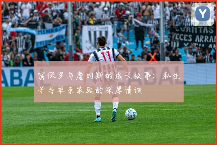 富保罗与詹姆斯的成长故事：私生子与单亲家庭的深厚情谊