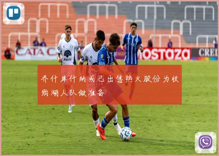 乔什库什纳或已出售热火股份为收购湖人队做准备